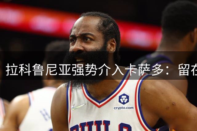 拉科鲁尼亚强势介入卡萨多：留在西甲争前途，还是远赴土耳其拿钞票？